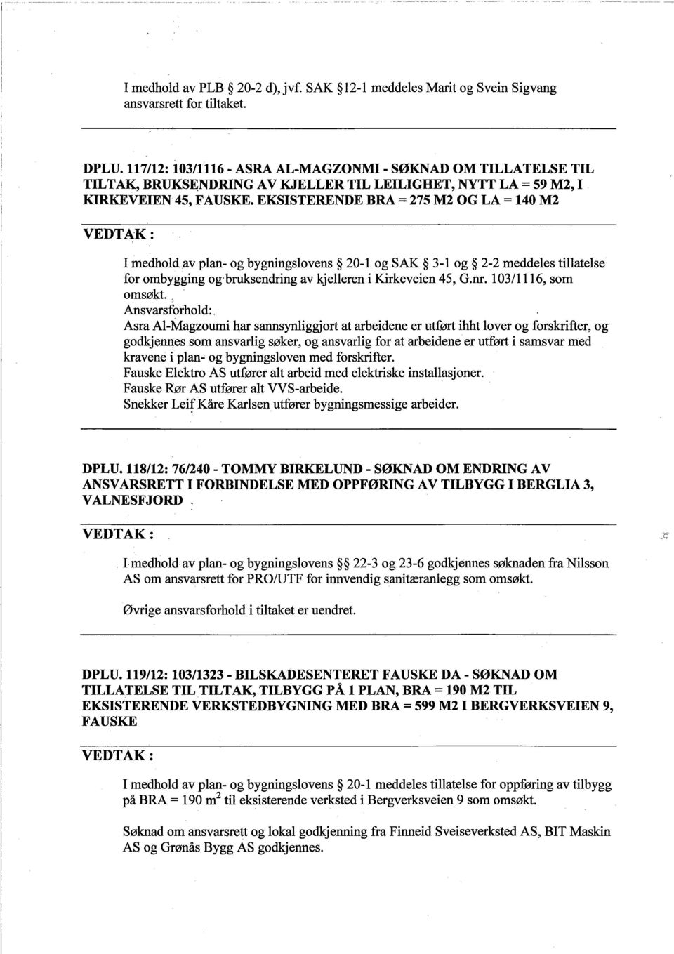 EKSISTERENDE BRA = 275 M2 OG LA = 140 M2 I medhold av plan- og bygningslovens 20-1 og SAK 3-1 og 2-2 meddeles tilatelse for ombygging og-brusendring av kjelleren i Kirkeveien 45, G.nr.