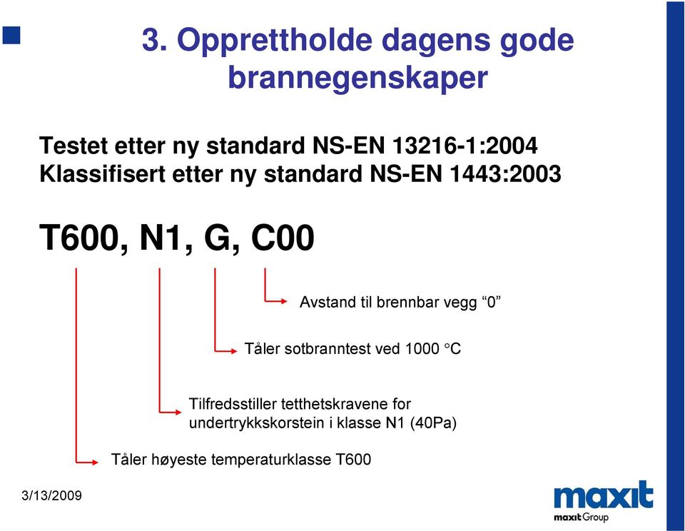 Avstand til brennbar vegg 0 Tåler sotbranntest ved 1000 C Tilfredsstiller