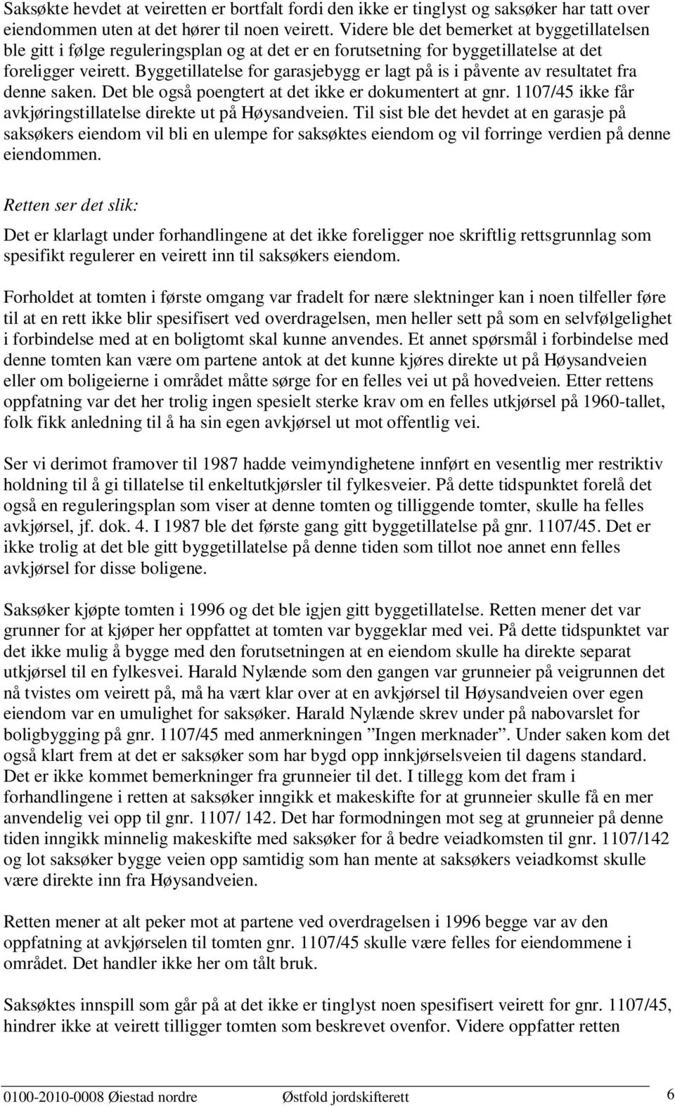 Byggetillatelse for garasjebygg er lagt på is i påvente av resultatet fra denne saken. Det ble også poengtert at det ikke er dokumentert at gnr.