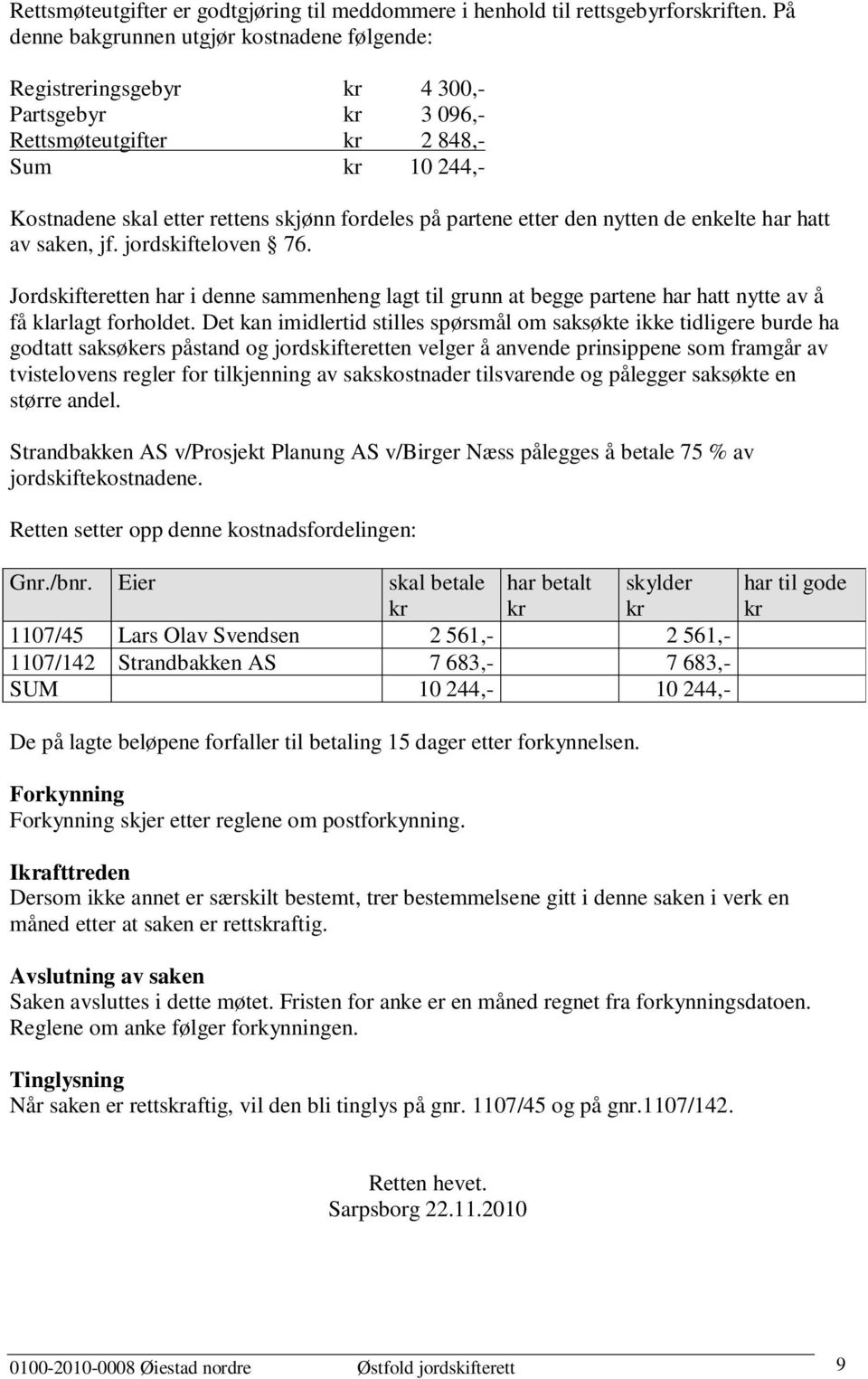 partene etter den nytten de enkelte har hatt av saken, jf. jordskifteloven 76. Jordskifteretten har i denne sammenheng lagt til grunn at begge partene har hatt nytte av å få klarlagt forholdet.