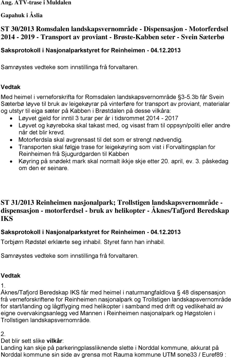 3b får Svein Sæterbø løyve til bruk av leigekøyrar på vinterføre for transport av proviant, materialar og utstyr til eiga sæter på Kabben i Brøstdalen på desse vilkåra: Løyvet gjeld for inntil 3