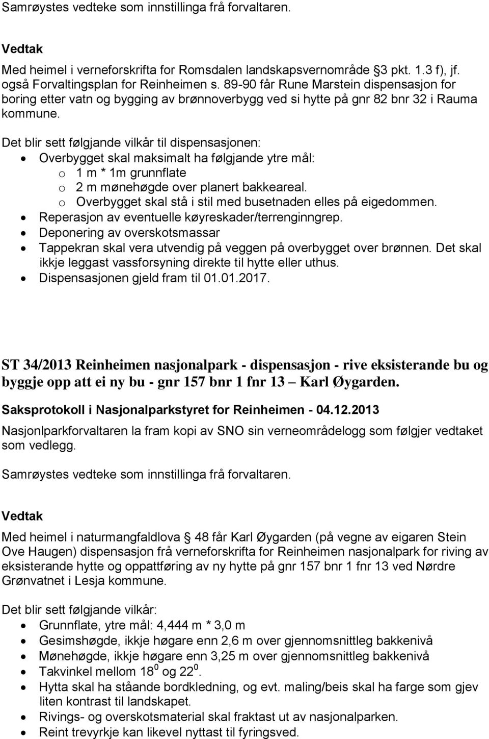 Det blir sett følgjande vilkår til dispensasjonen: Overbygget skal maksimalt ha følgjande ytre mål: o 1 m * 1m grunnflate o 2 m mønehøgde over planert bakkeareal.