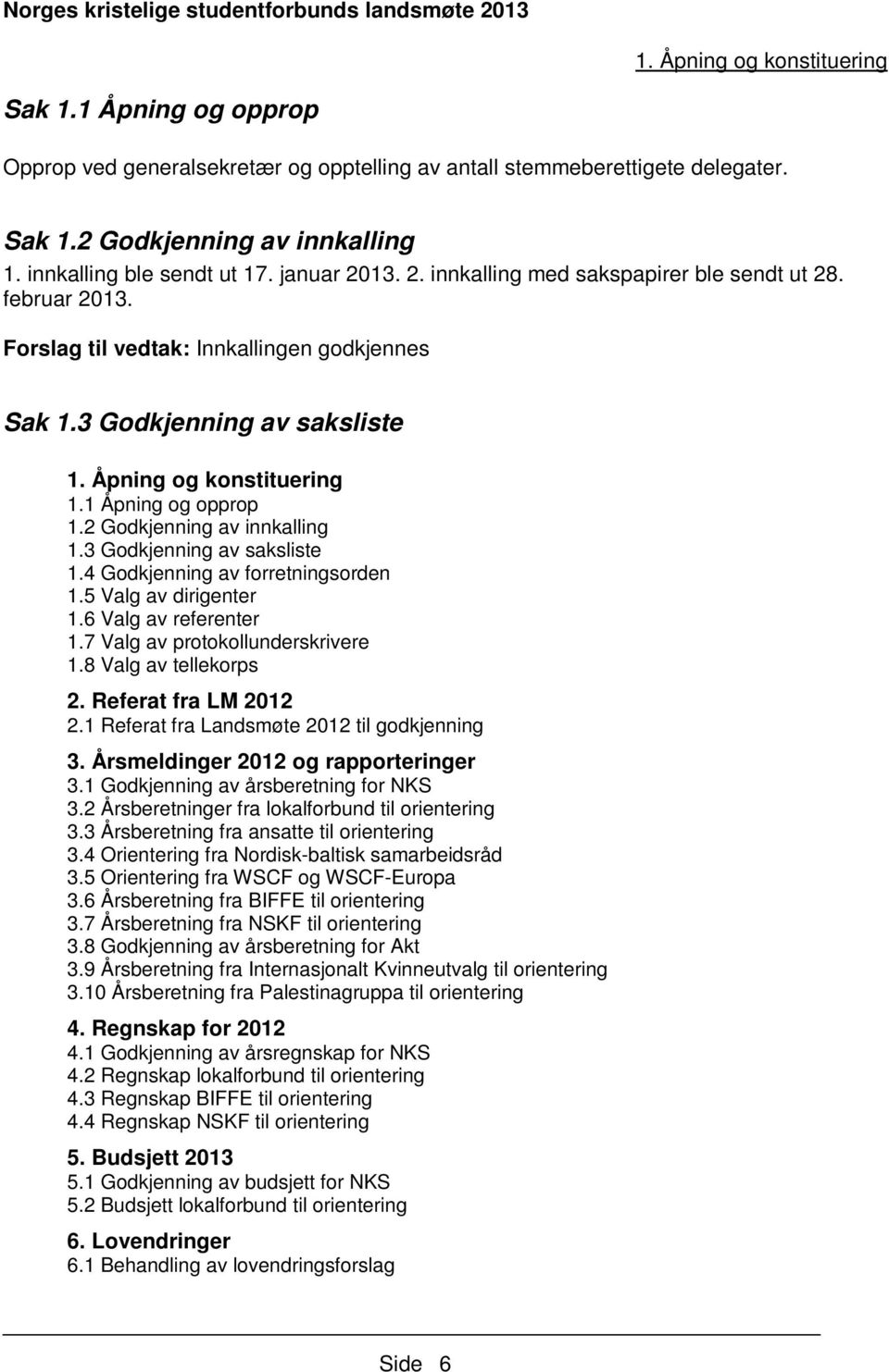 1 Åpning og opprop 1.2 Godkjenning av innkalling 1.3 Godkjenning av saksliste 1.4 Godkjenning av forretningsorden 1.5 Valg av dirigenter 1.6 Valg av referenter 1.7 Valg av protokollunderskrivere 1.