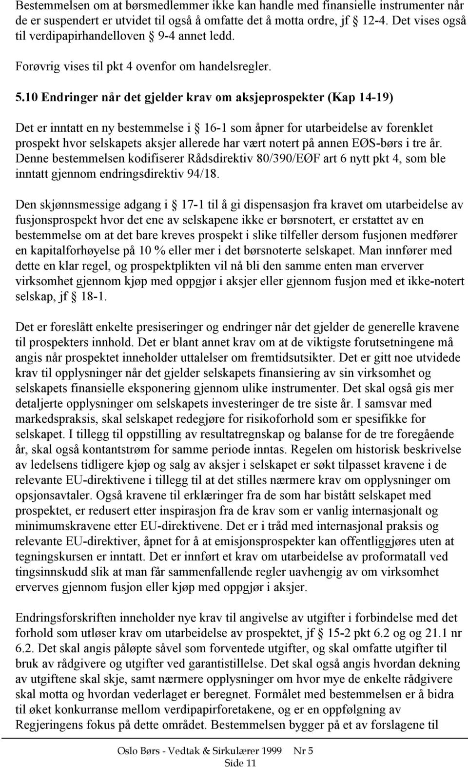 10 Endringer når det gjelder krav om aksjeprospekter (Kap 14-19) Det er inntatt en ny bestemmelse i 16-1 som åpner for utarbeidelse av forenklet prospekt hvor selskapets aksjer allerede har vært