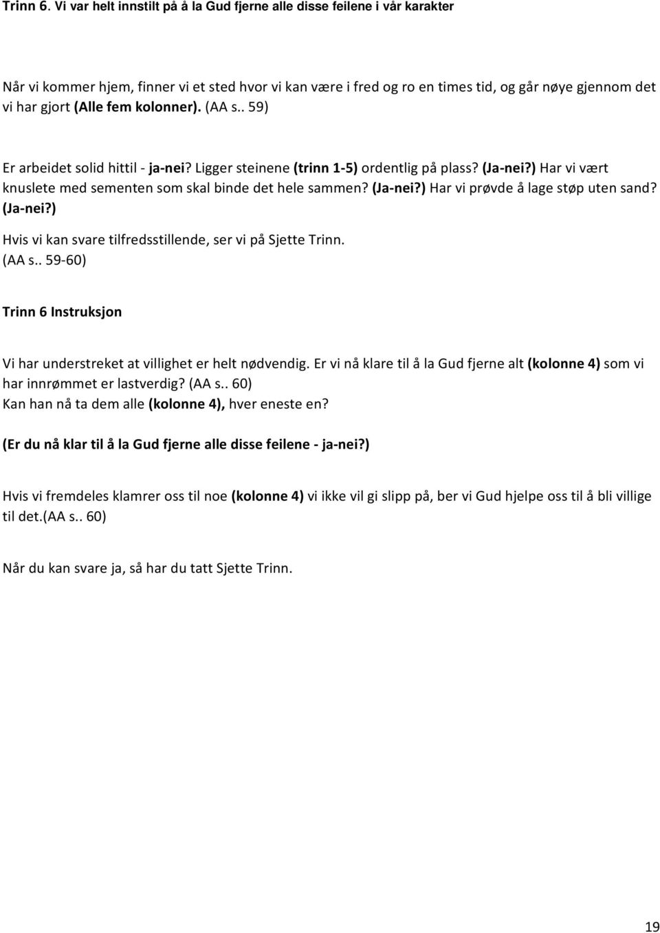 fem kolonner). (AA s.. 59) Er arbeidet solid hittil ja nei? Ligger steinene (trinn 1 5) ordentlig på plass? (Ja nei?) Har vi vært knuslete med sementen som skal binde det hele sammen? (Ja nei?) Har vi prøvde å lage støp uten sand?