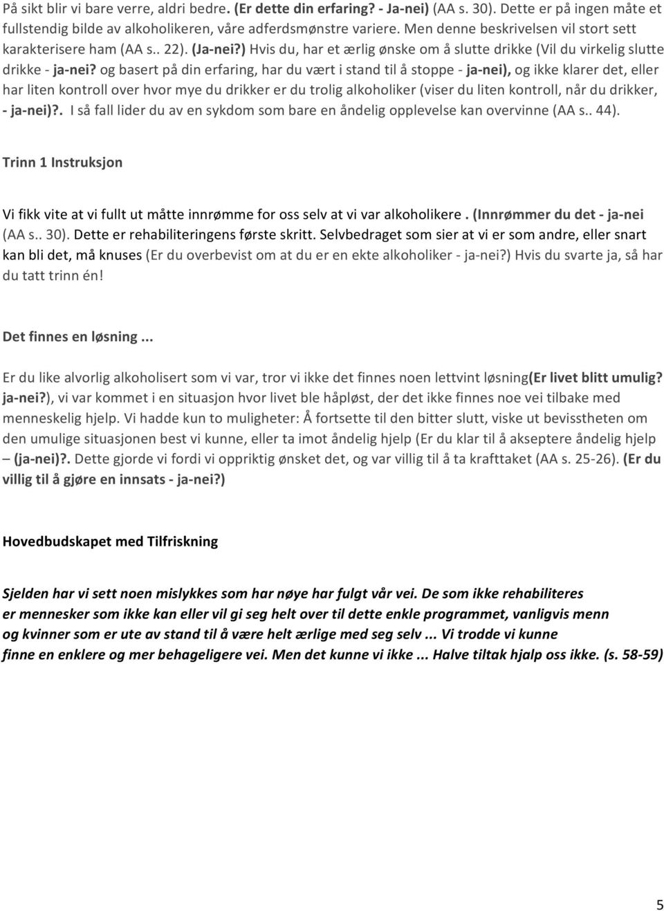 og basert på din erfaring, har du vært i stand til å stoppe ja nei), og ikke klarer det, eller har liten kontroll over hvor mye du drikker er du trolig alkoholiker (viser du liten kontroll, når du