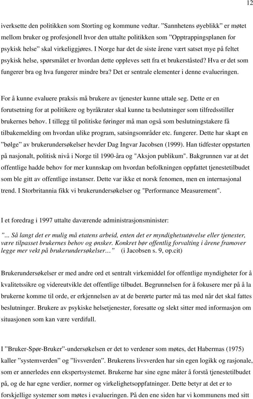 I Norge har det de siste årene vært satset mye på feltet psykisk helse, spørsmålet er hvordan dette oppleves sett fra et brukerståsted? Hva er det som fungerer bra og hva fungerer mindre bra?