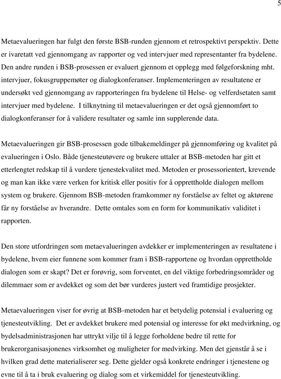 Implementeringen av resultatene er undersøkt ved gjennomgang av rapporteringen fra bydelene til Helse- og velferdsetaten samt intervjuer med bydelene.