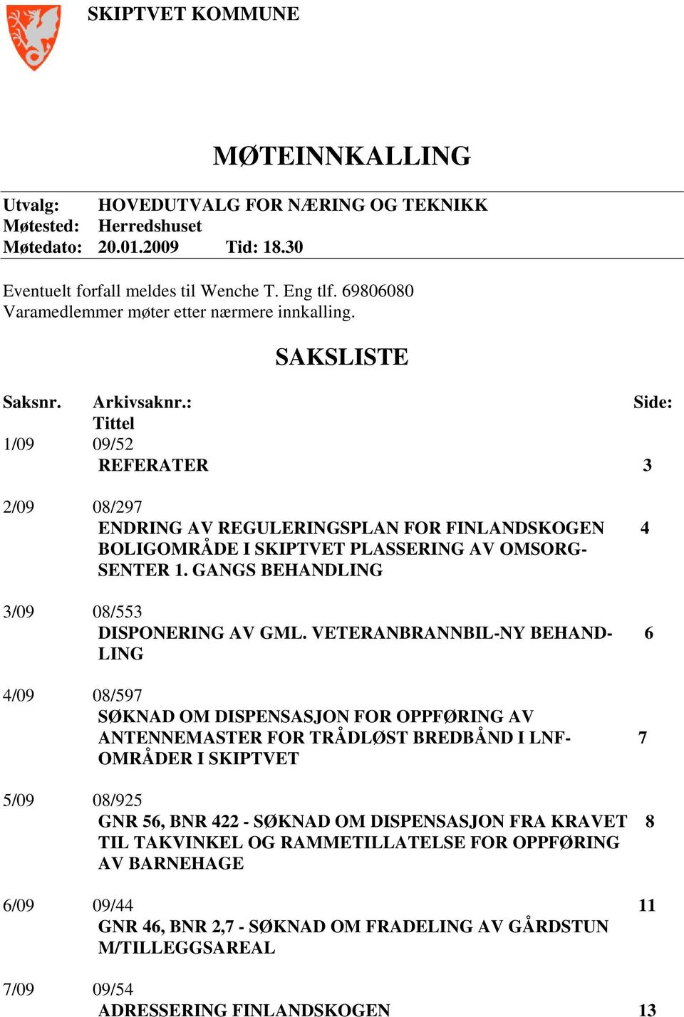 : Side: Tittel 1/09 09/52 REFERATER 3 2/09 08/297 ENDRING AV REGULERINGSPLAN FOR FINLANDSKOGEN 4 BOLIGOMRÅDE I SKIPTVET PLASSERING AV OMSORG- SENTER 1. GANGS BEHANDLING 3/09 08/553 DISPONERING AV GML.