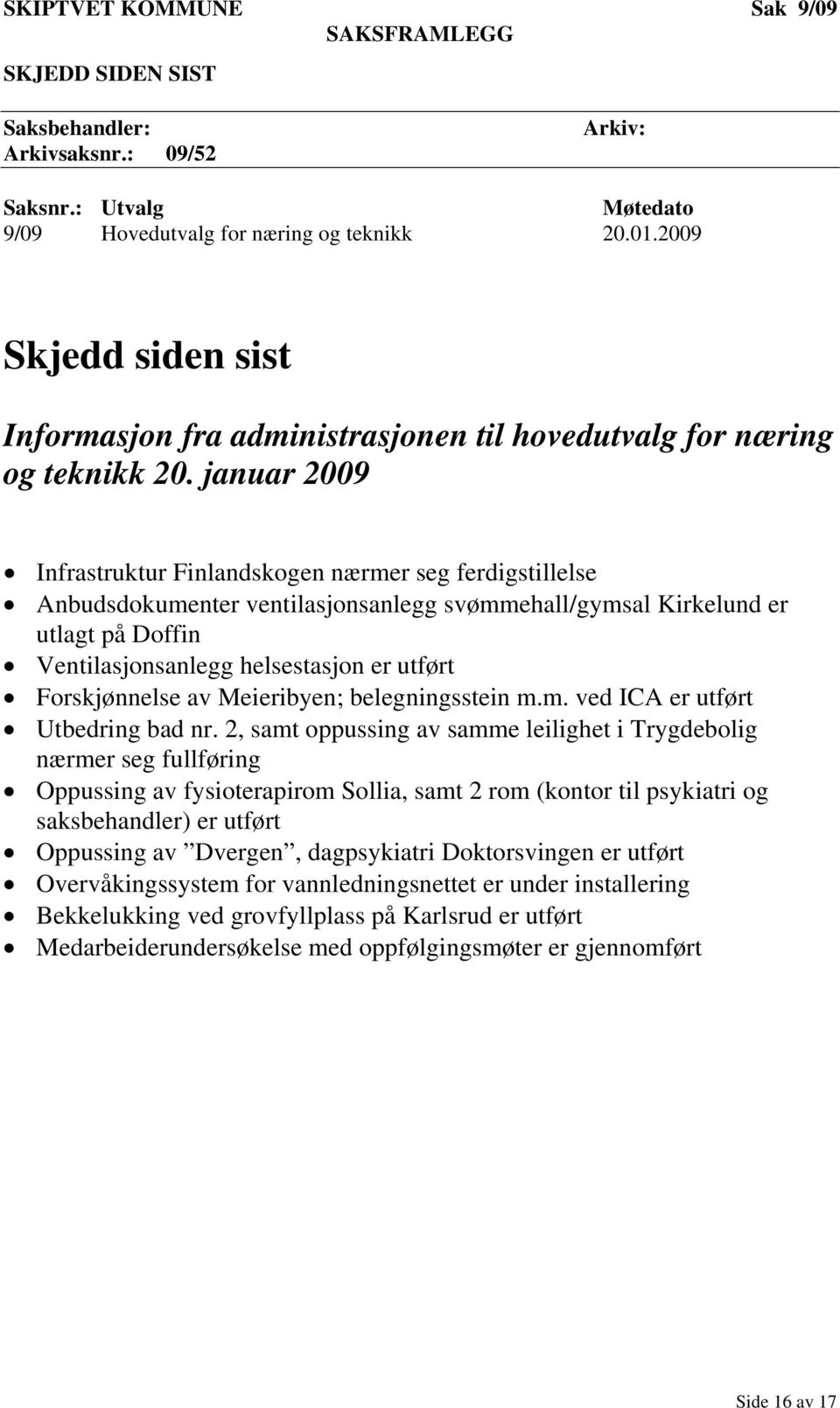 januar 2009 Infrastruktur Finlandskogen nærmer seg ferdigstillelse Anbudsdokumenter ventilasjonsanlegg svømmehall/gymsal Kirkelund er utlagt på Doffin Ventilasjonsanlegg helsestasjon er utført