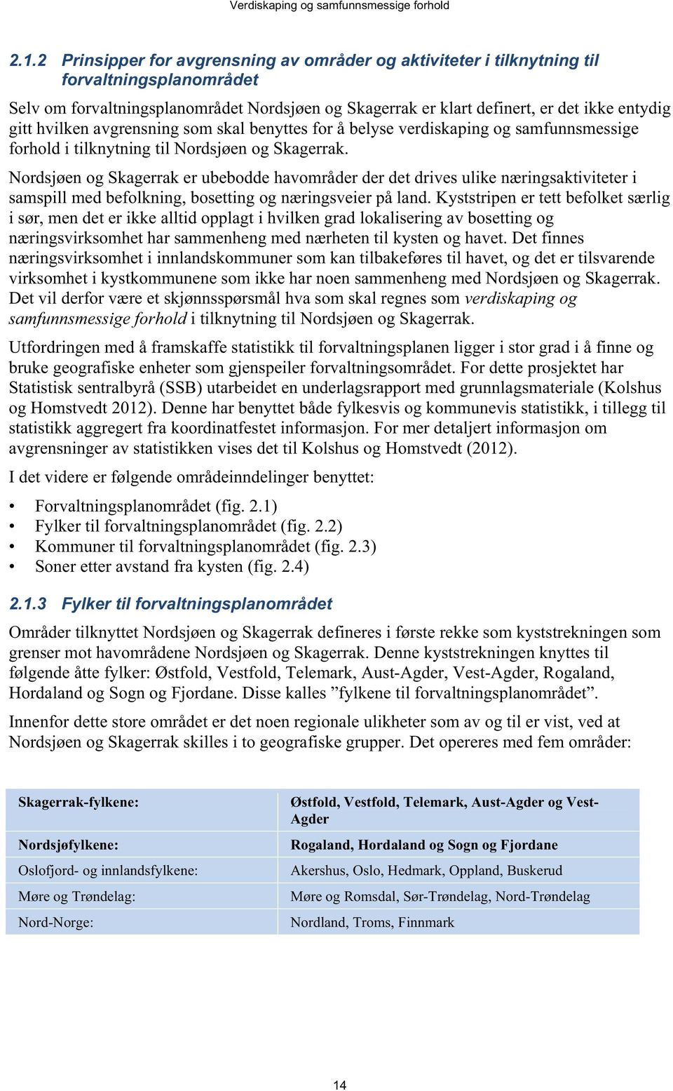 Nordsjøen og Skagerrak er ubebodde havområder der det drives ulike næringsaktiviteter i samspill med befolkning, bosetting og næringsveier på land.