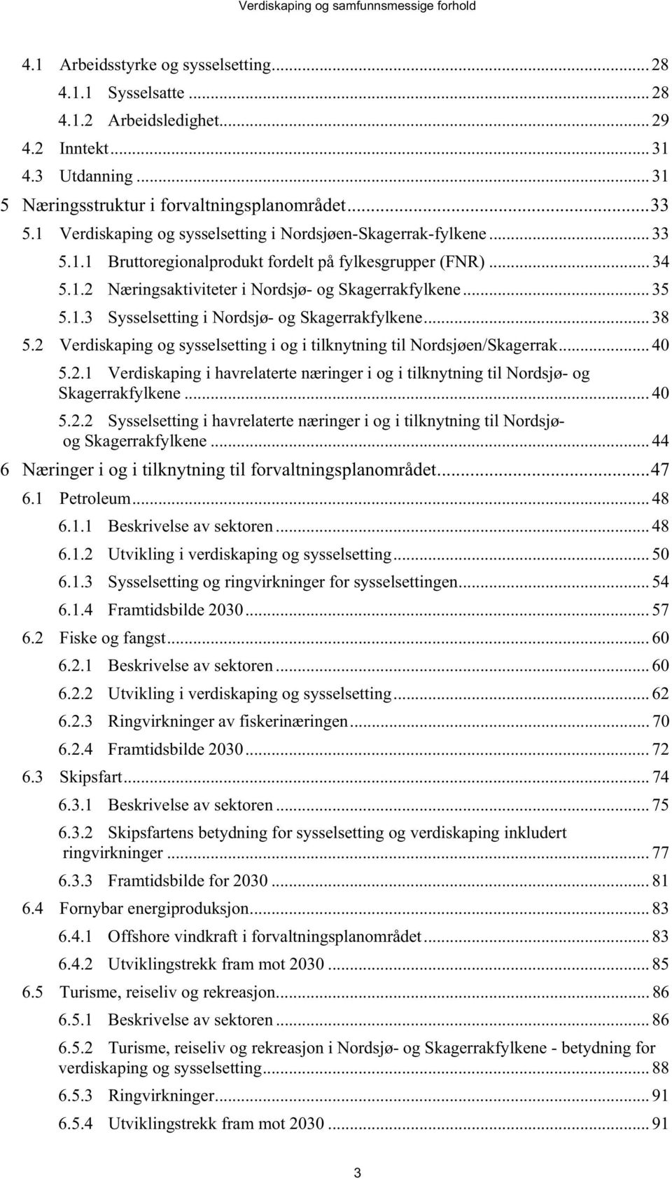 .. 38 5.2 Verdiskaping og sysselsetting i og i tilknytning til Nordsjøen/Skagerrak... 40 5.2.1 Verdiskaping i havrelaterte næringer i og i tilknytning til Nordsjø- og Skagerrakfylkene... 40 5.2.2 Sysselsetting i havrelaterte næringer i og i tilknytning til Nordsjøog Skagerrakfylkene.