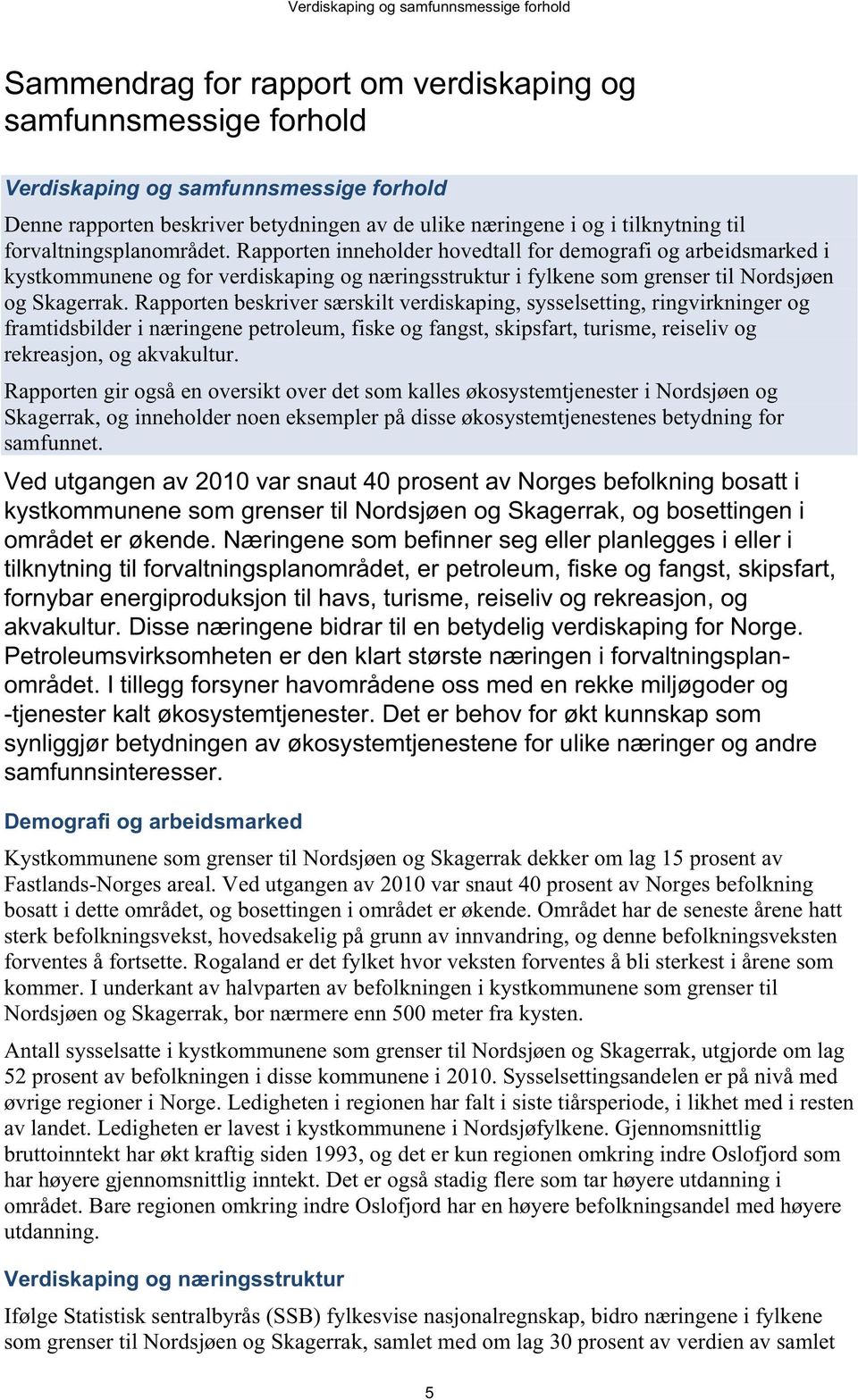 Rapporten beskriver særskilt verdiskaping, sysselsetting, ringvirkninger og framtidsbilder i næringene petroleum, fiske og fangst, skipsfart, turisme, reiseliv og rekreasjon, og akvakultur.