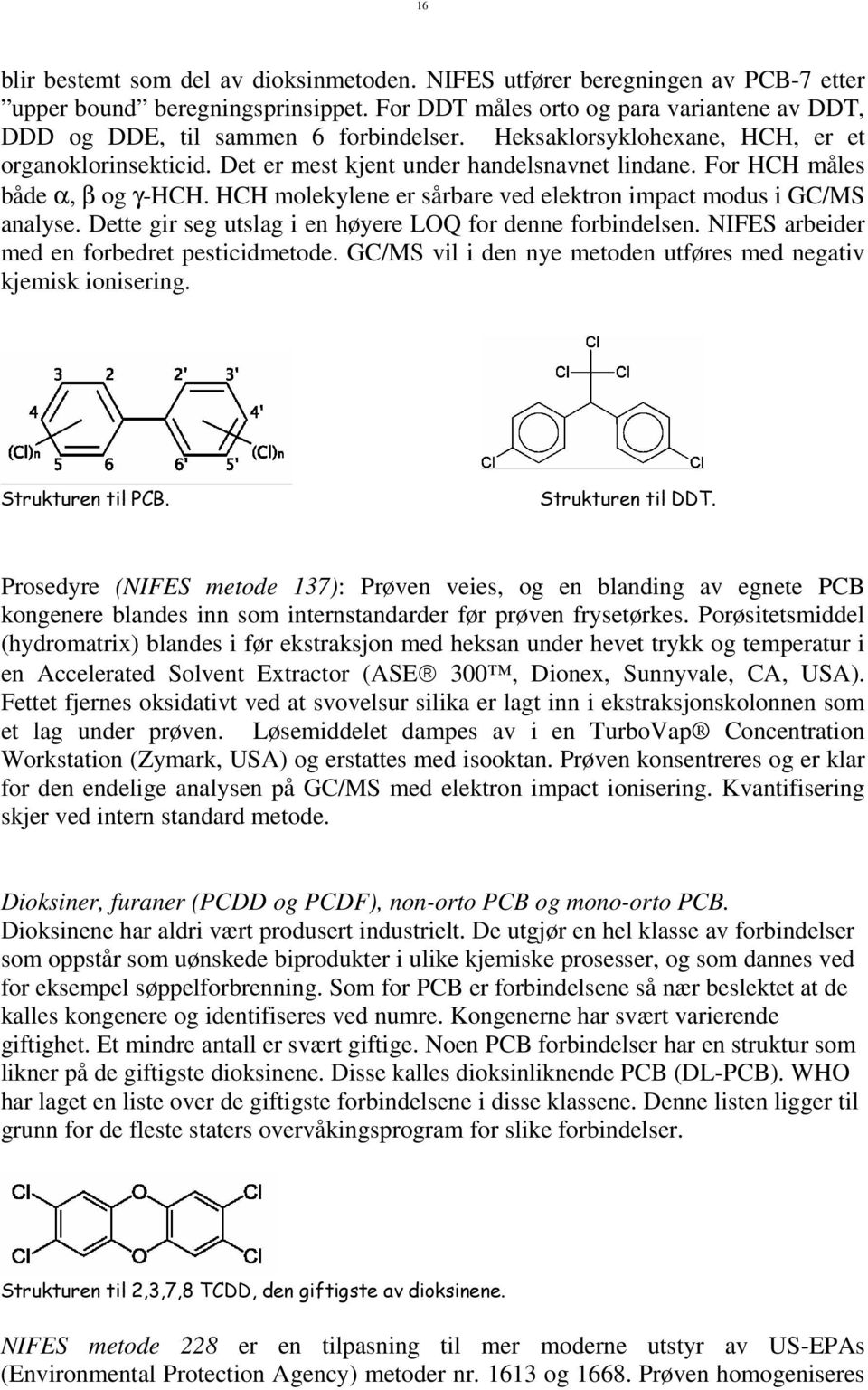 HCH molekylene er sårbare ved elektron impact modus i GC/MS analyse. Dette gir seg utslag i en høyere LOQ for denne forbindelsen. arbeider med en forbedret pesticidmetode.