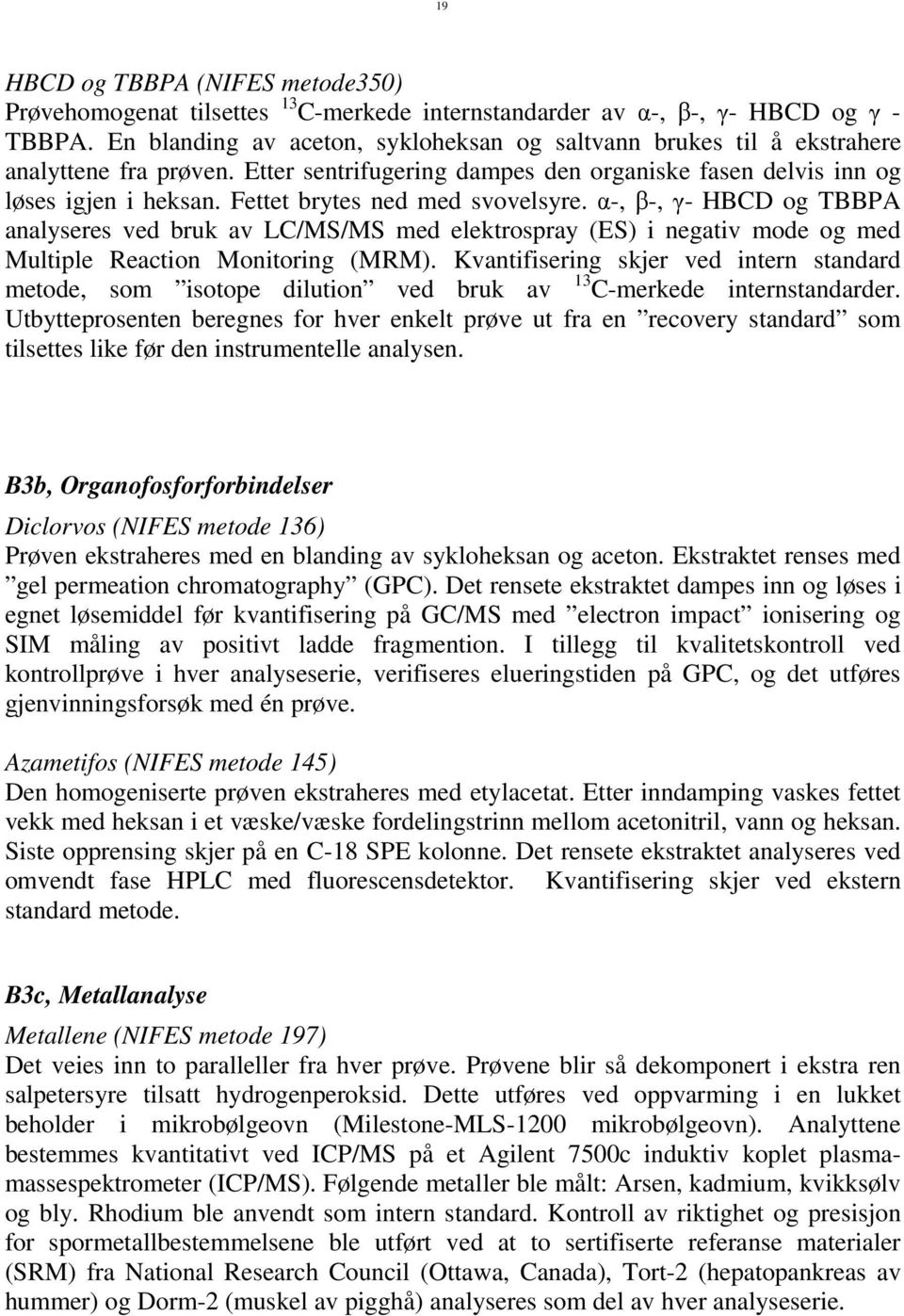 ettet brytes ned med svovelsyre. α-, β-, γ- HBCD og TBBPA analyseres ved bruk av LC/MS/MS med elektrospray (ES) i negativ mode og med Multiple Reaction Monitoring (MRM).