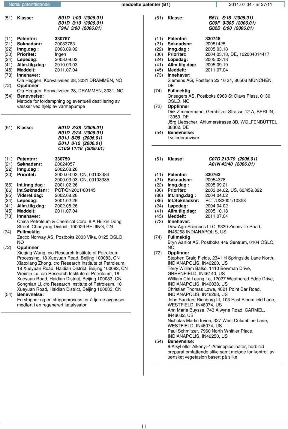 03 Ola Heggen, Konvallveien 28, 3031 DRAMMEN, Ola Heggen, Konvallveien 28, DRAMMEN, 3031, : Metode for fordampning og eventuell destillering av væsker ved hjelp av varmepumpe (51) Klasse: B01D 3/38