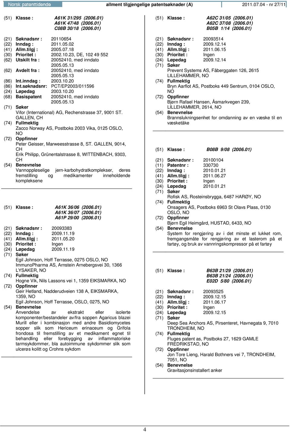 inndag : 2003.10.20 (86) Int.søknadsnr: PCT/EP2003/011596 (24) Løpedag 2003.10.20 (68) Basispatent 20052410, med inndato 2005.05.13 Vifor (International) AG, Rechenstrasse 37, 9001 ST.