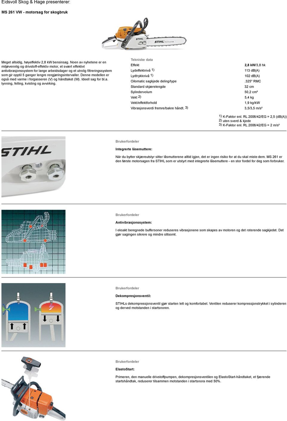 rengjøringsintervaller. Denne modellen er også med varme i forgasseren (V) og håndtaket (W). Ideell sag for bl.a. tynning, felling, kvisting og avvirking.