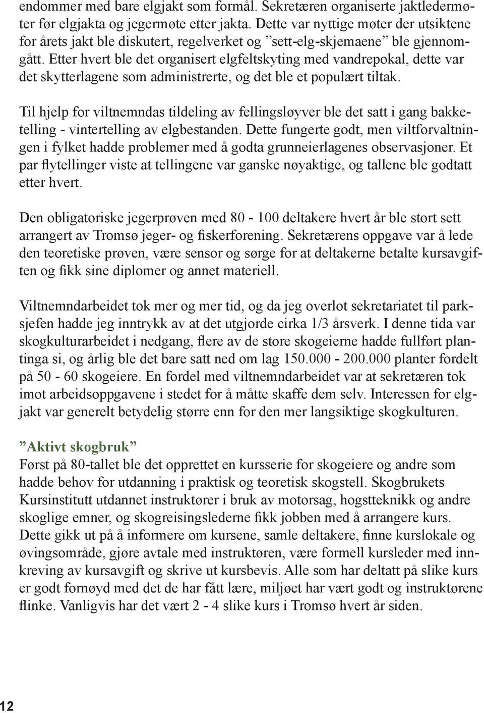 Etter hvert ble det organisert elgfeltskyting med vandrepokal, dette var det skytterlagene som administrerte, og det ble et populært tiltak.