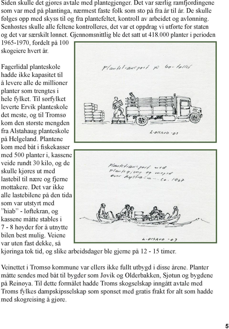 Senhøstes skulle alle feltene kontrolleres, det var et oppdrag vi utførte for staten og det var særskilt lønnet. Gjennomsnittlig ble det satt ut 418.