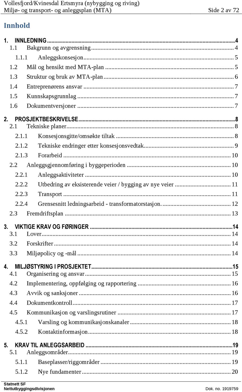 .. 9 2.1.3 Forarbeid... 10 2.2 Anleggsgjennomføring i byggeperioden... 10 2.2.1 Anleggsaktiviteter... 10 2.2.2 Utbedring av eksisterende veier / bygging av nye veier... 11 2.2.3 Transport... 11 2.2.4 Grensesnitt ledningsarbeid - transformatorstasjon.