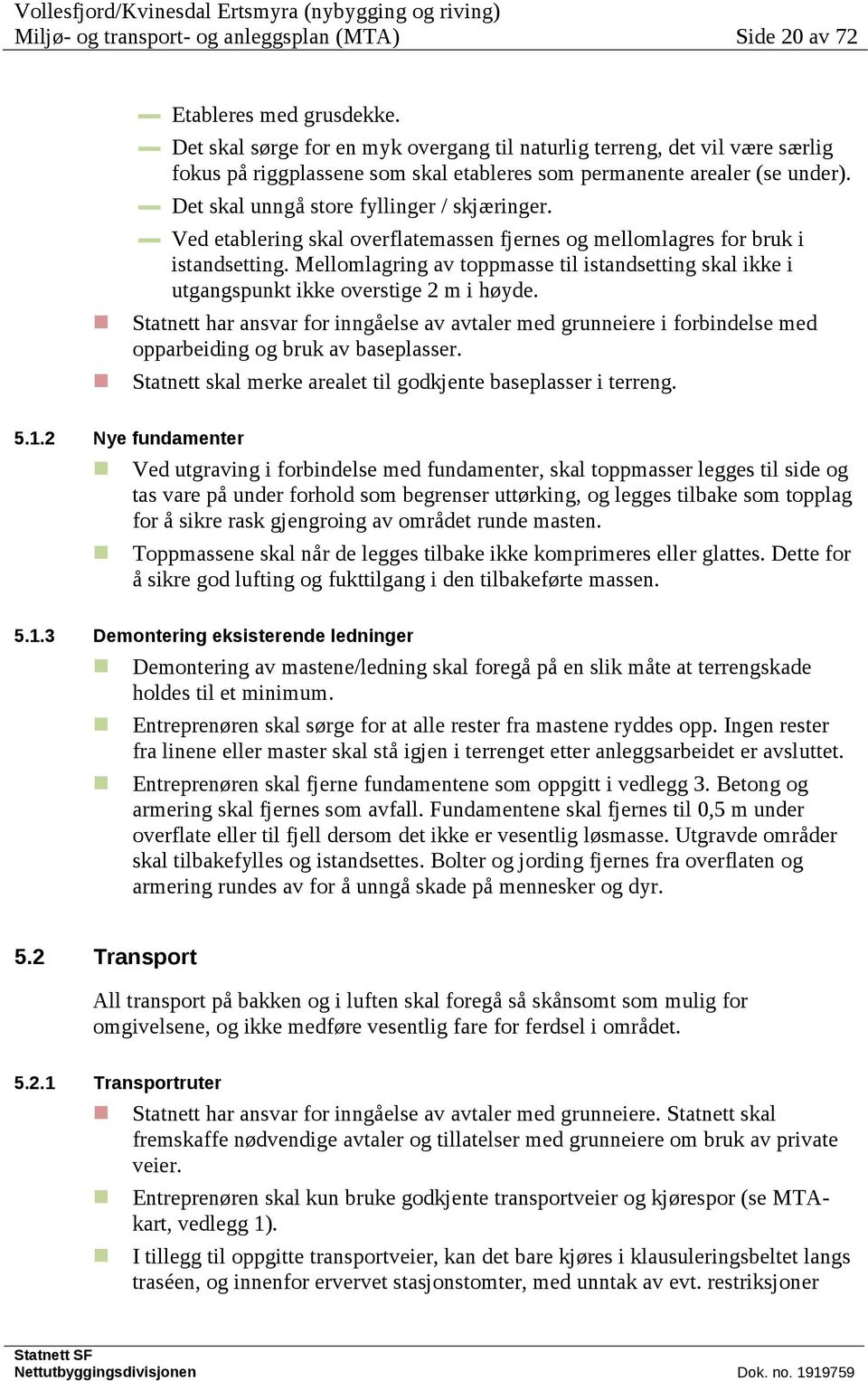 Ved etablering skal overflatemassen fjernes og mellomlagres for bruk i istandsetting. Mellomlagring av toppmasse til istandsetting skal ikke i utgangspunkt ikke overstige 2 m i høyde.