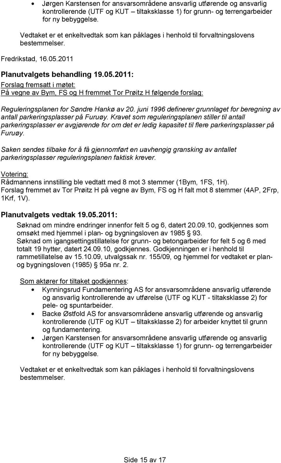 2011 Forslag fremsatt i møtet: På vegne av Bym, FS og H fremmet Tor Prøitz H følgende forslag: Reguleringsplanen for Søndre Hankø av 20.