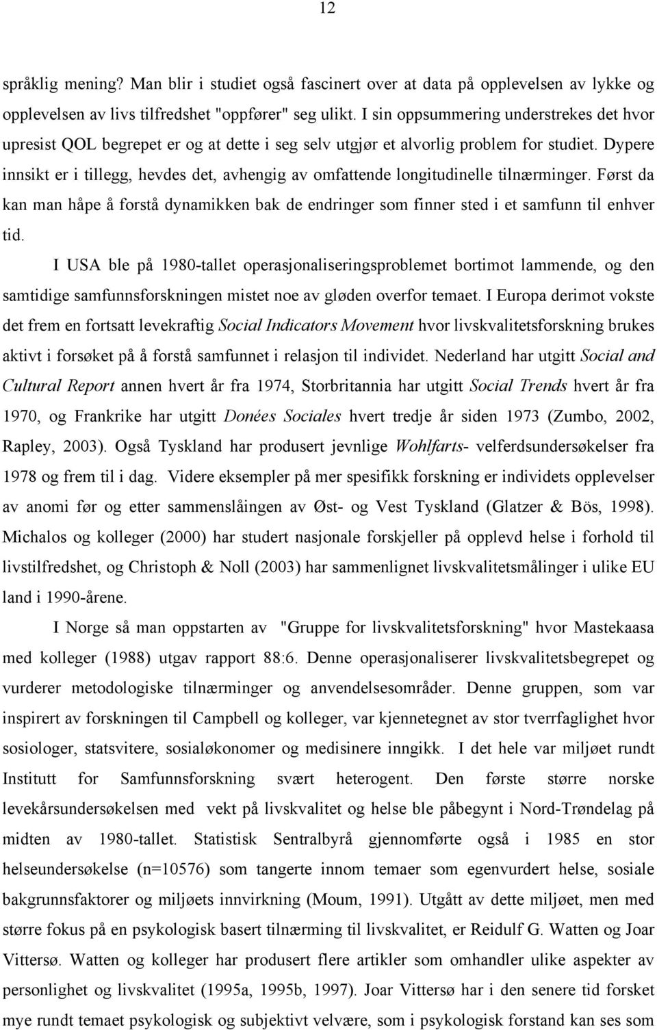 Dypere innsikt er i tillegg, hevdes det, avhengig av omfattende longitudinelle tilnærminger. Først da kan man håpe å forstå dynamikken bak de endringer som finner sted i et samfunn til enhver tid.