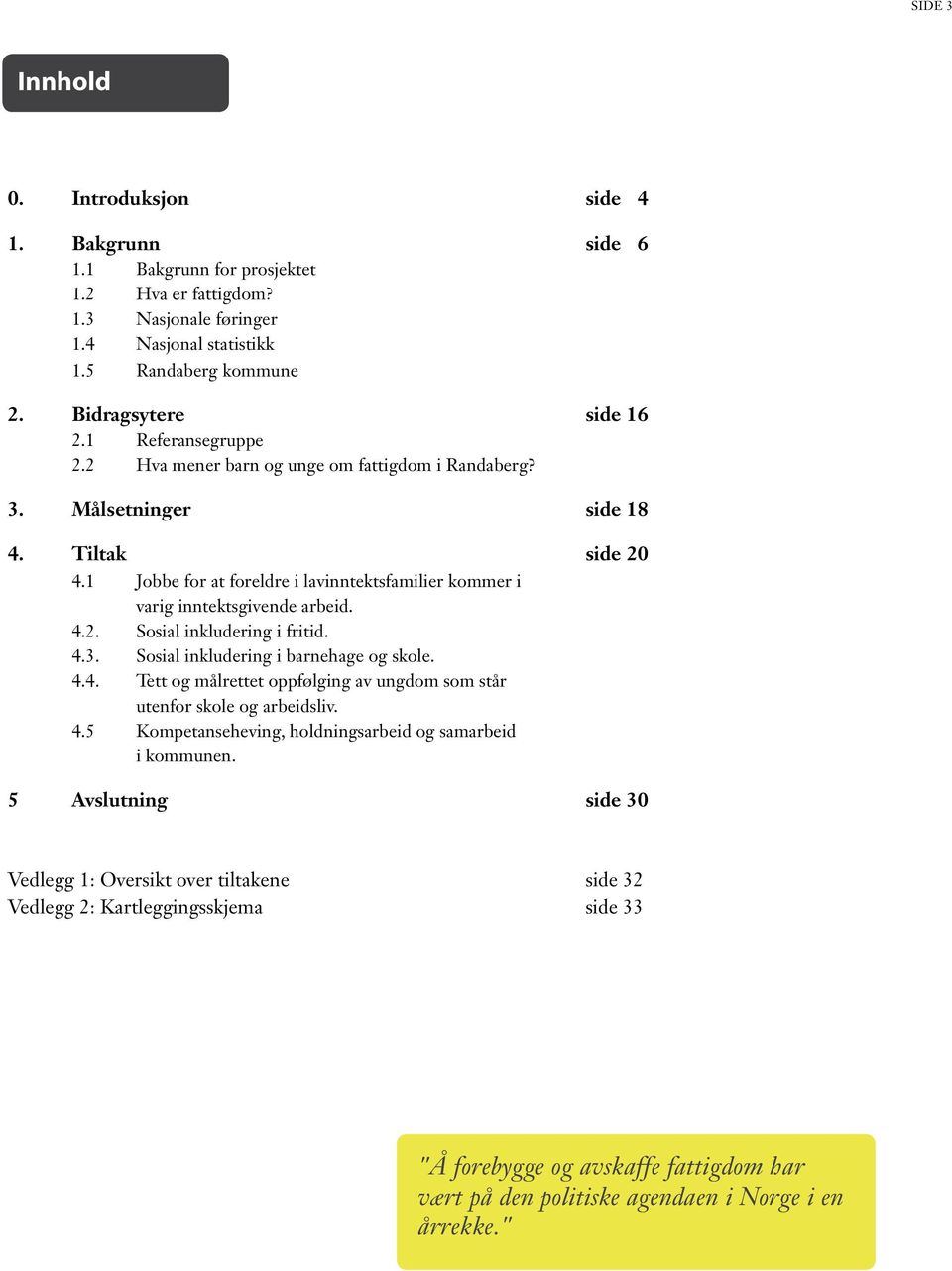 1 Jobbe for at foreldre i lavinntektsfamilier kommer i varig inntektsgivende arbeid. 4.2. Sosial inkludering i fritid. 4.3. Sosial inkludering i barnehage og skole. 4.4. Tett og målrettet oppfølging av ungdom som står utenfor skole og arbeidsliv.