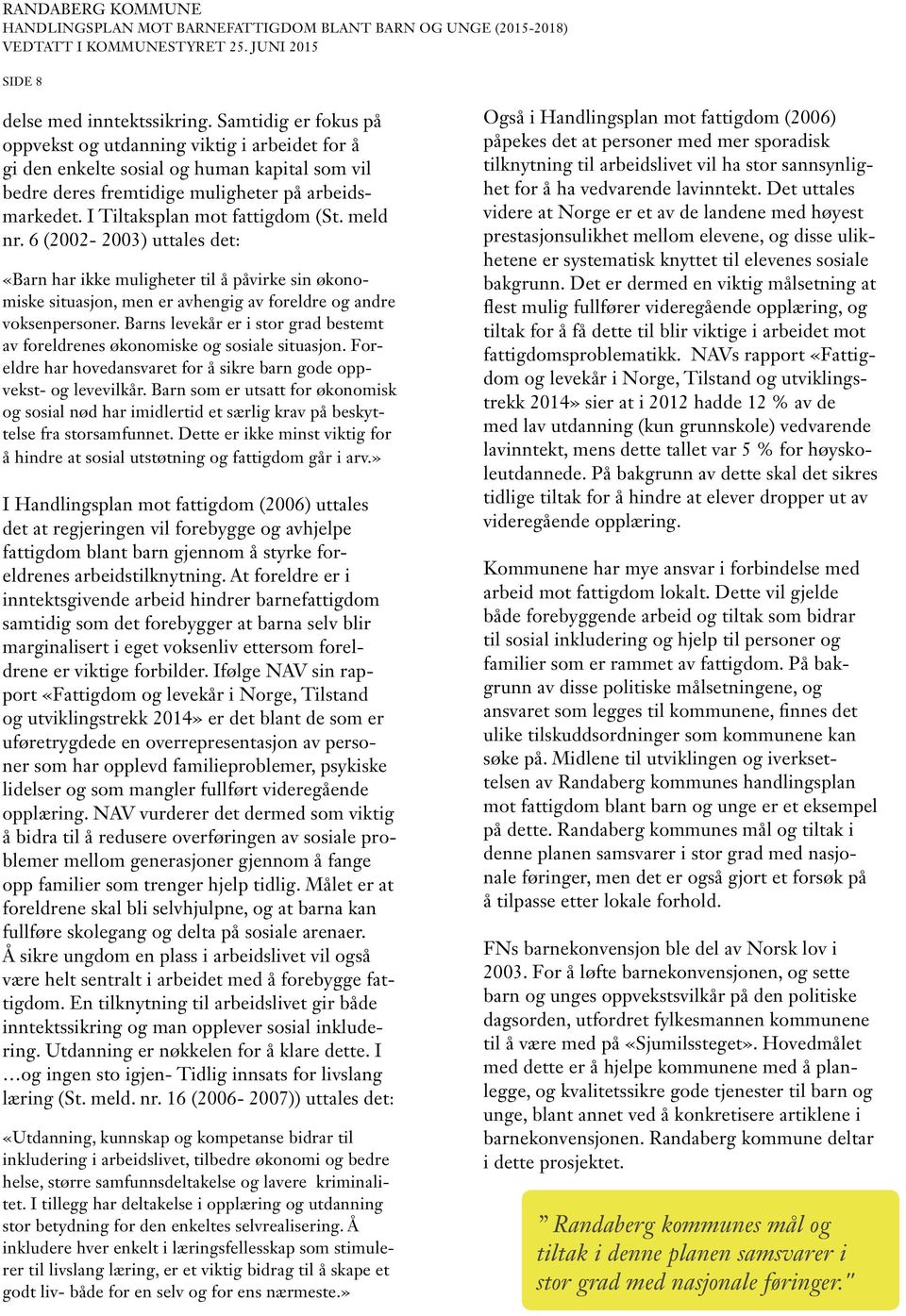 meld nr. 6 (2002-2003) uttales det: «Barn har ikke muligheter til å påvirke sin økonomiske situasjon, men er avhengig av foreldre og andre voksenpersoner.