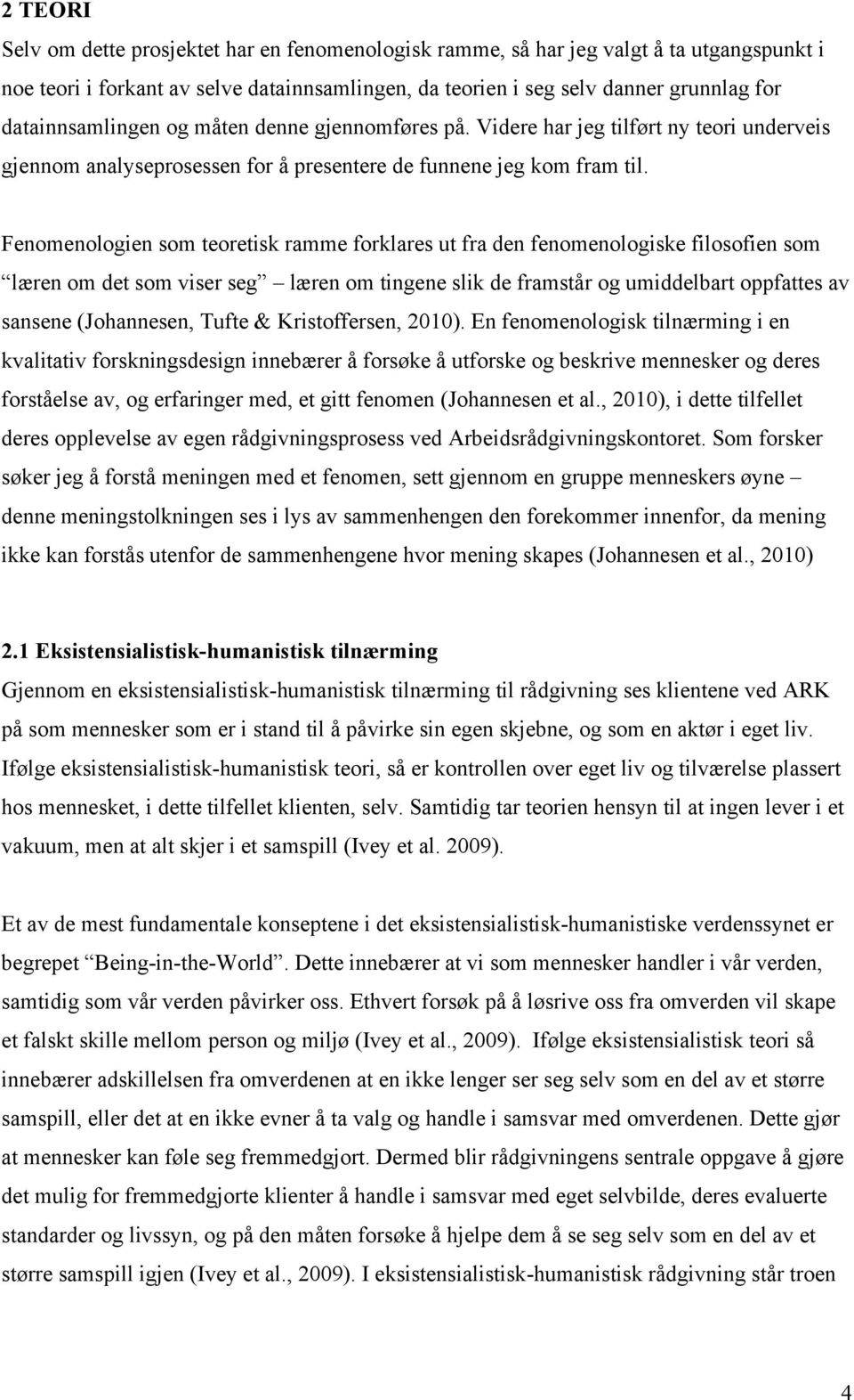 Fenomenologien som teoretisk ramme forklares ut fra den fenomenologiske filosofien som læren om det som viser seg læren om tingene slik de framstår og umiddelbart oppfattes av sansene (Johannesen,