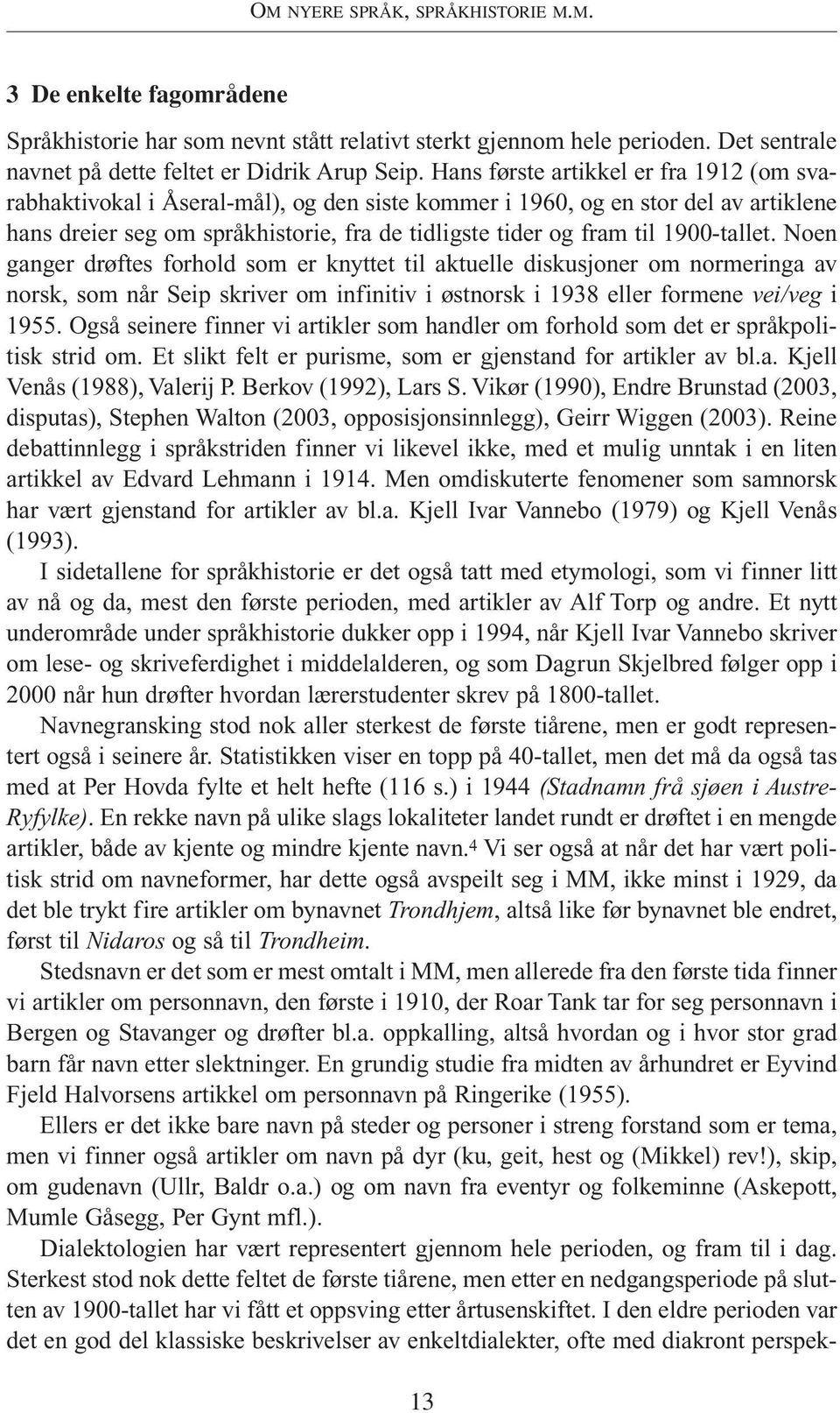 1900-tallet. Noen ganger drøftes forhold som er knyttet til aktuelle diskusjoner om normeringa av norsk, som når Seip skriver om infinitiv i østnorsk i 1938 eller formene vei/veg i 1955.