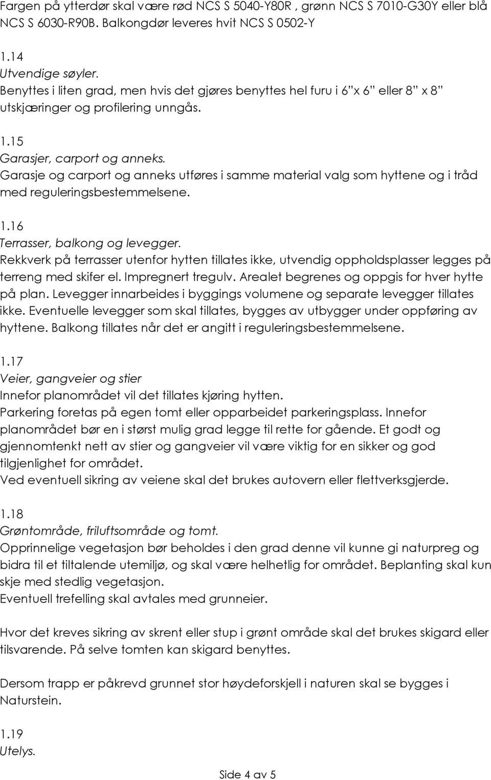 Garasje og carport og anneks utføres i samme material valg som hyttene og i tråd med reguleringsbestemmelsene. 1.16 Terrasser, balkong og levegger.