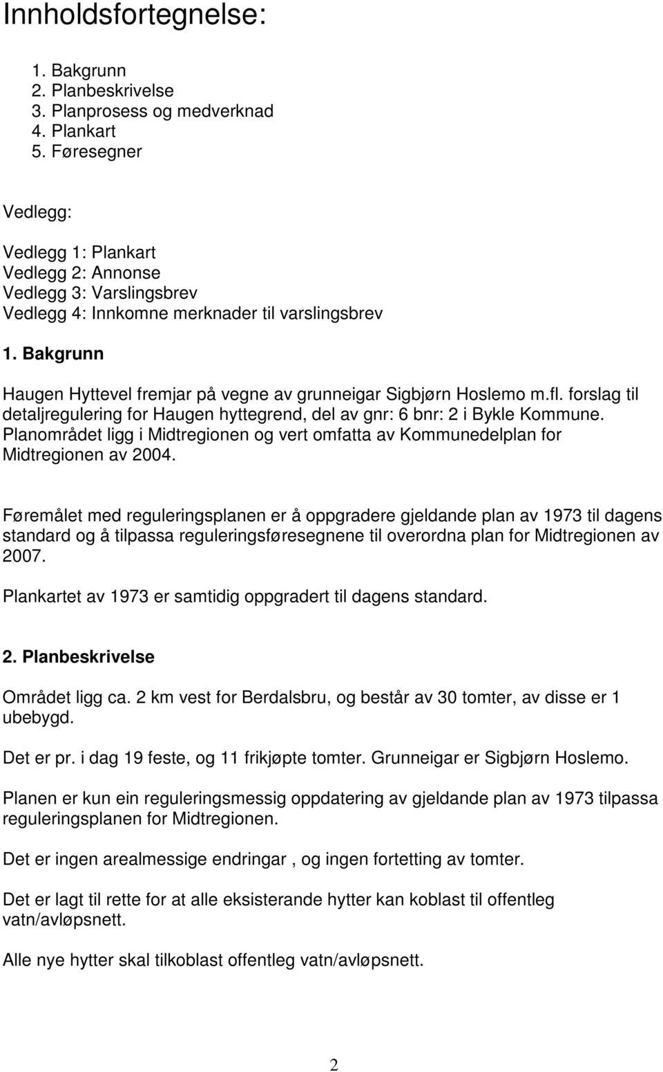 Bakgrunn Haugen Hyttevel fremjar på vegne av grunneigar Sigbjørn Hoslemo m.fl. forslag til detaljregulering for Haugen hyttegrend, del av gnr: 6 bnr: 2 i Bykle Kommune.