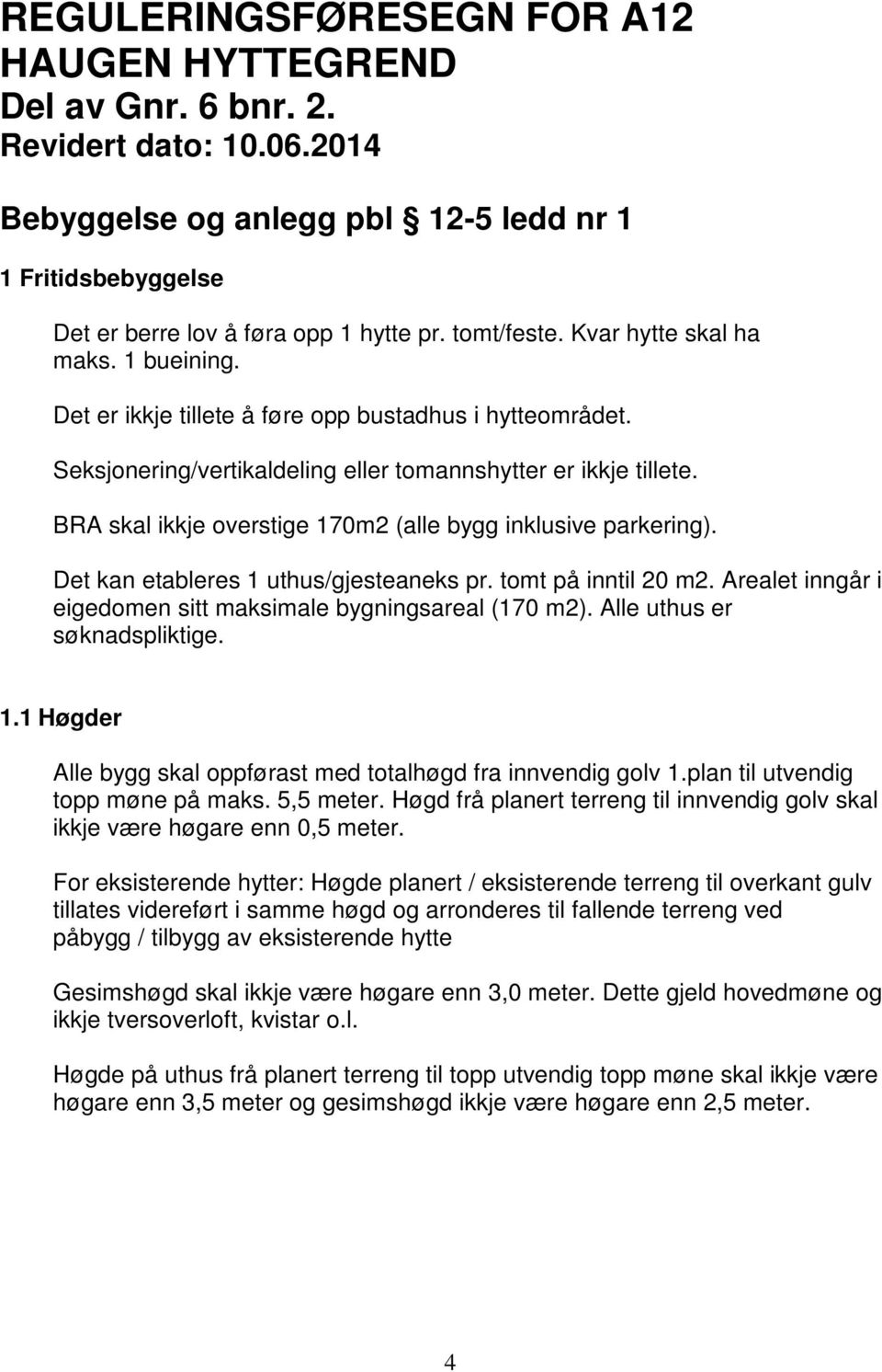 BRA skal ikkje overstige 170m2 (alle bygg inklusive parkering). Det kan etableres 1 uthus/gjesteaneks pr. tomt på inntil 20 m2. Arealet inngår i eigedomen sitt maksimale bygningsareal (170 m2).