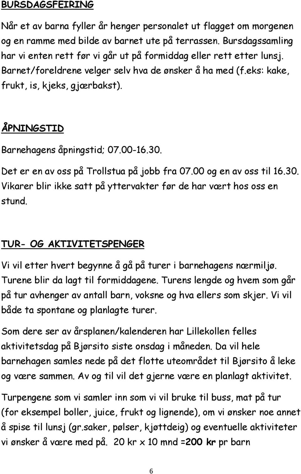 ÅPNINGSTID Barnehagens åpningstid; 07.00-16.30. Det er en av oss på Trollstua på jobb fra 07.00 og en av oss til 16.30. Vikarer blir ikke satt på yttervakter før de har vært hos oss en stund.