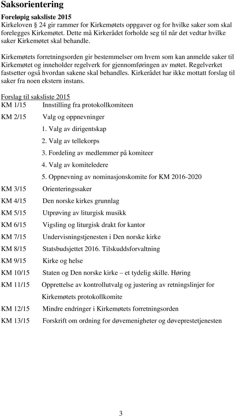 Kirkemøtets forretningsorden gir bestemmelser om hvem som kan anmelde saker til Kirkemøtet og inneholder regelverk for gjennomføringen av møtet.