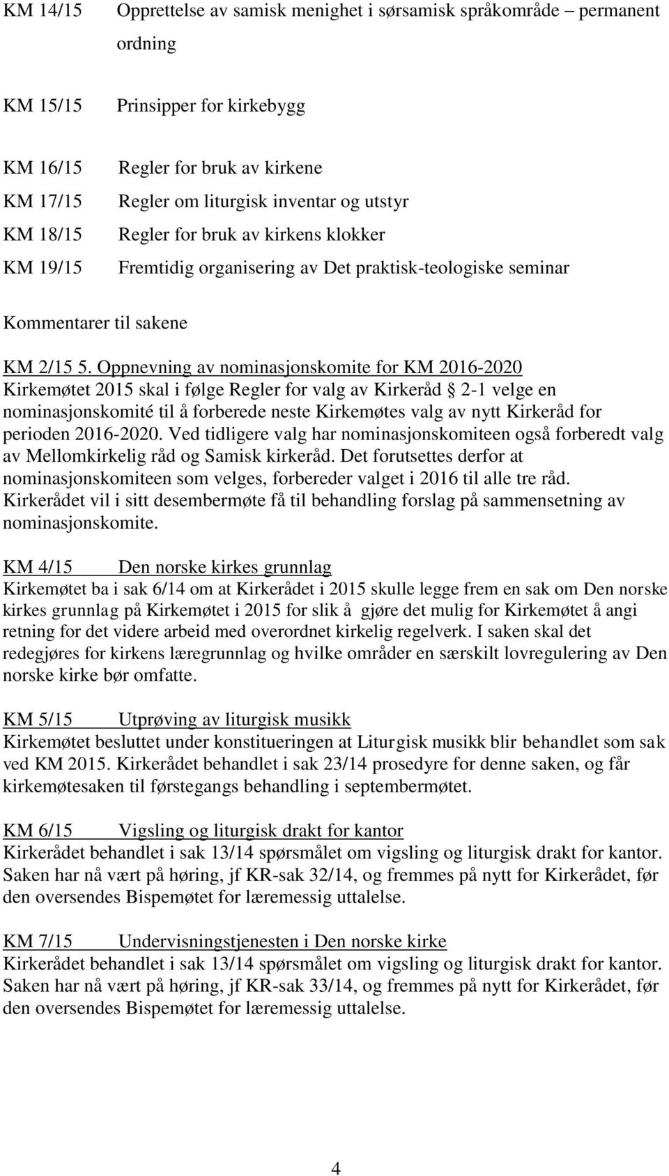 Oppnevning av nominasjonskomite for KM 2016-2020 Kirkemøtet 2015 skal i følge Regler for valg av Kirkeråd 2-1 velge en nominasjonskomité til å forberede neste Kirkemøtes valg av nytt Kirkeråd for