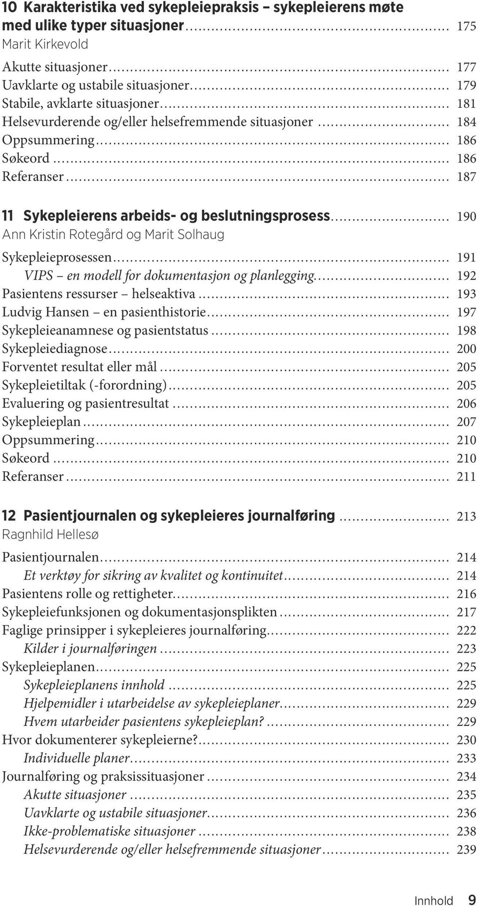 .. 187 11 Sykepleierens arbeids- og beslutningsprosess... 190 Ann Kristin Rotegård og Marit Solhaug Sykepleieprosessen... 191 VIPS en modell for dokumentasjon og planlegging.