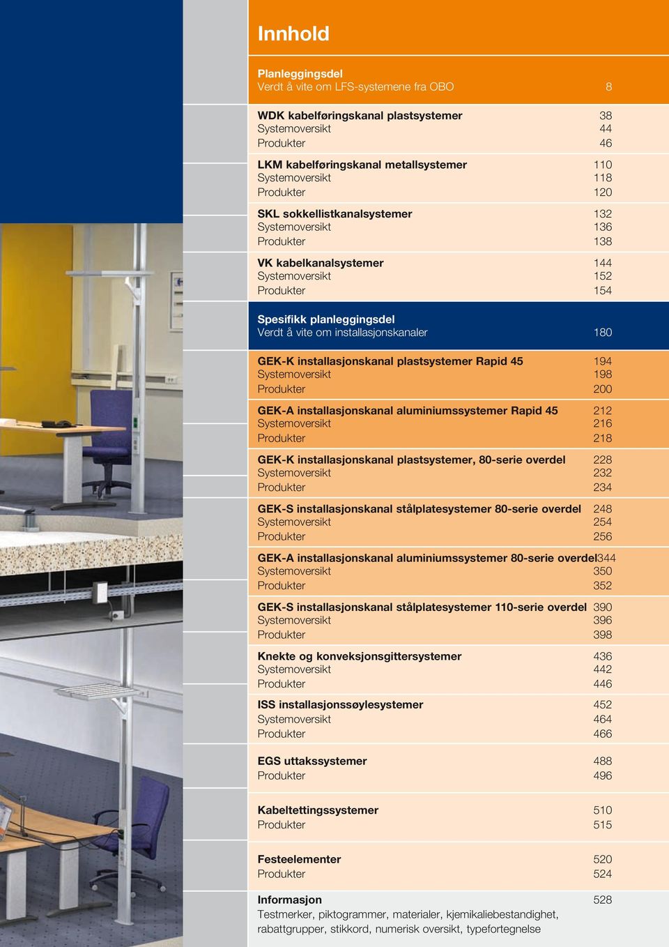 installasjonskanaler 180 GEK-K installasjonskanal plastsystemer Rapid 45 194 Systemoversikt 198 Produkter 200 GEK-A installasjonskanal aluminiumssystemer Rapid 45 212 Systemoversikt 216 Produkter 218