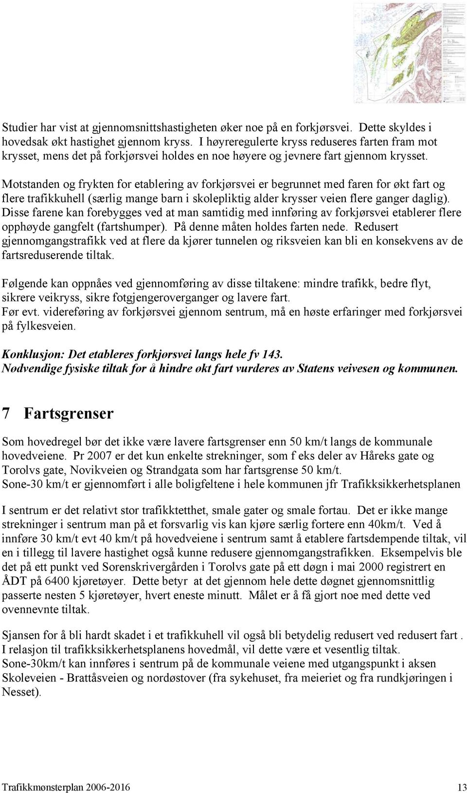 Motstanden og frykten for etablering av forkjørsvei er begrunnet med faren for økt fart og flere trafikkuhell (særlig mange barn i skolepliktig alder krysser veien flere ganger daglig).