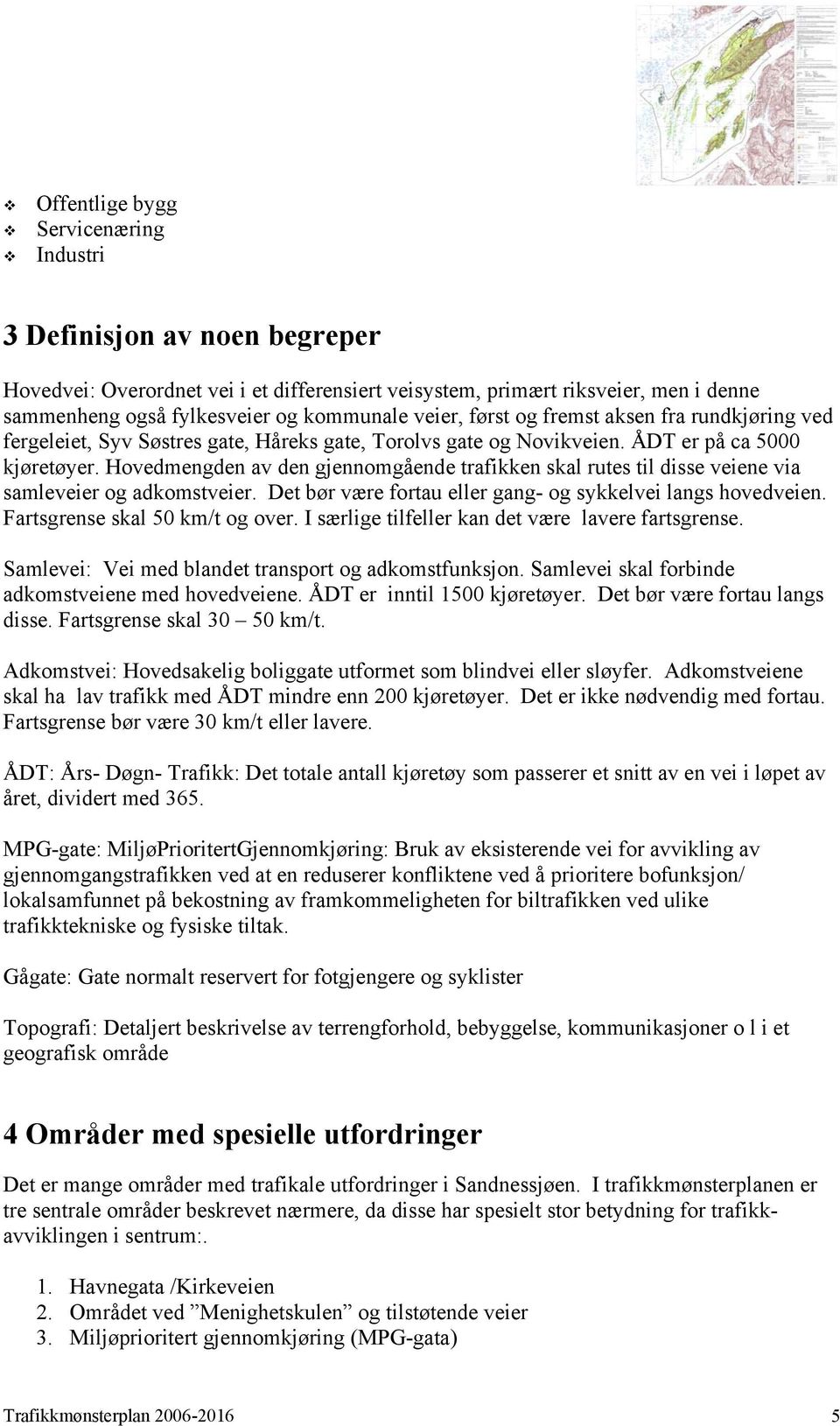 Hovedmengden av den gjennomgående trafikken skal rutes til disse veiene via samleveier og adkomstveier. Det bør være fortau eller gang- og sykkelvei langs hovedveien. Fartsgrense skal 50 km/t og over.