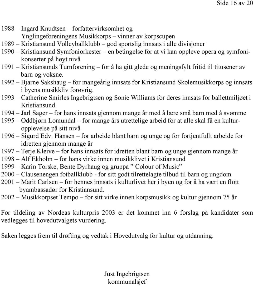 og voksne. 1992 Bjarne Sakshaug for mangeårig innsats for Kristiansund Skolemusikkorps og innsats i byens musikkliv forøvrig.
