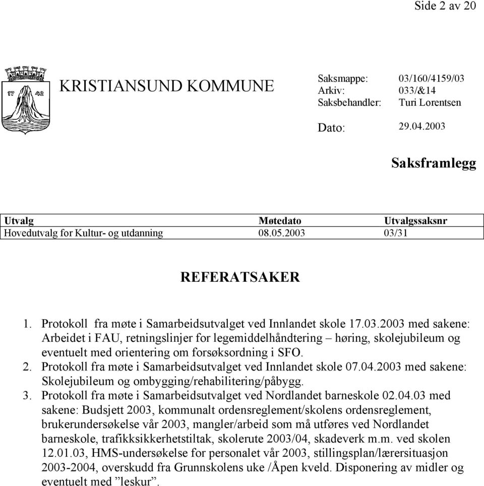 2. Protokoll fra møte i Samarbeidsutvalget ved Innlandet skole 07.04.2003 med sakene: Skolejubileum og ombygging/rehabilitering/påbygg. 3.