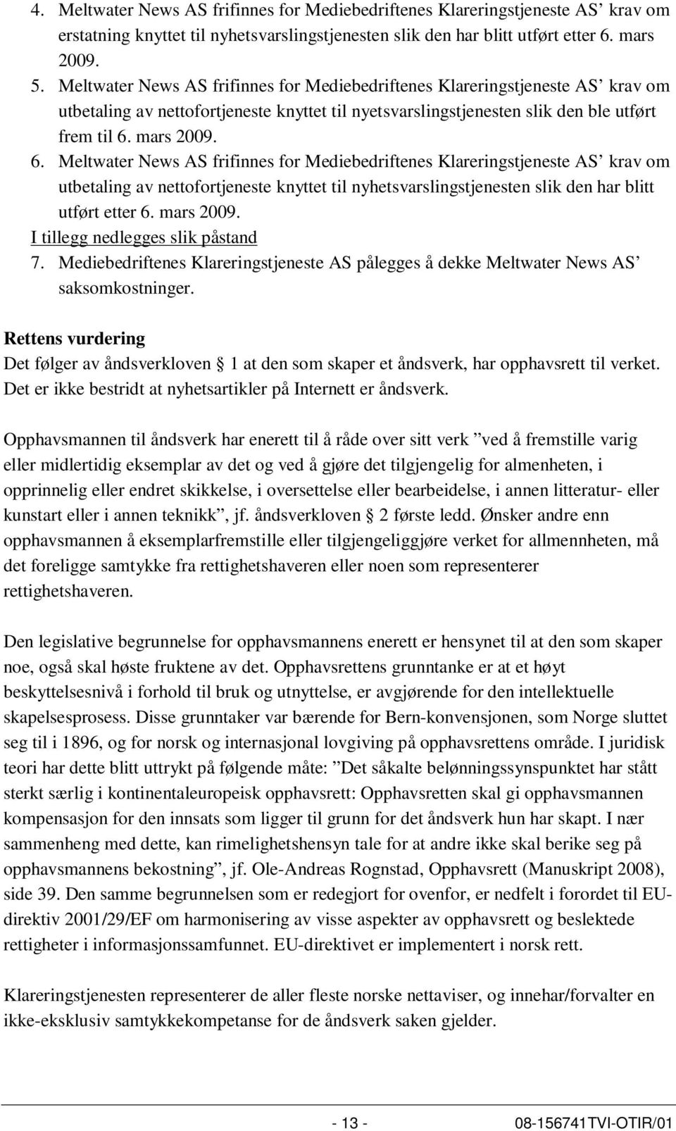 mars 2009. 6. Meltwater News AS frifinnes for Mediebedriftenes Klareringstjeneste AS krav om utbetaling av nettofortjeneste knyttet til nyhetsvarslingstjenesten slik den har blitt utført etter 6.