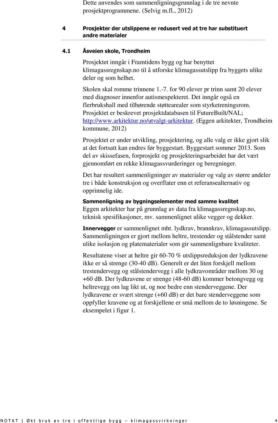 -7. for 90 elever pr trinn samt 20 elever med diagnoser innenfor autismespekteret. Det inngår også en flerbrukshall med tilhørende støttearealer som styrketreningsrom.