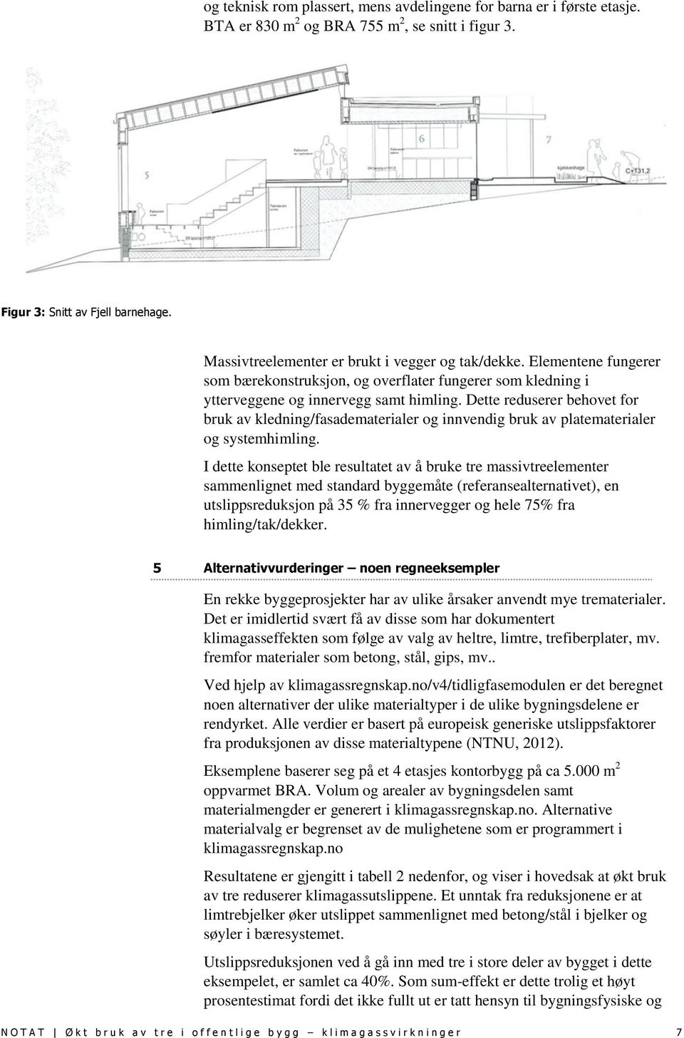 Dette reduserer behovet for bruk av kledning/fasadematerialer og innvendig bruk av platematerialer og systemhimling.