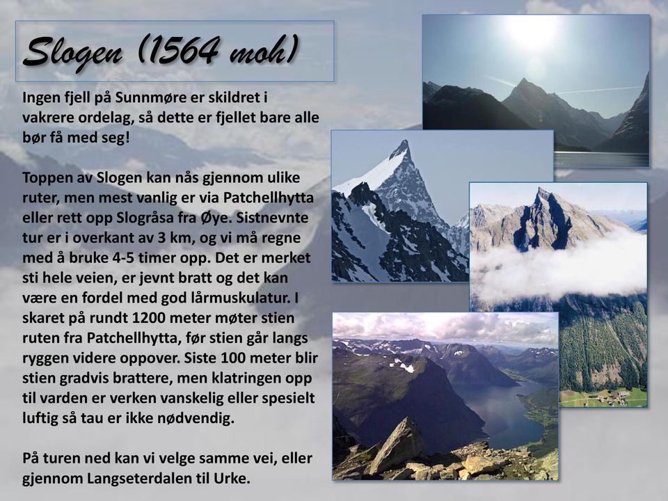 Sistnevnte tur er i overkant av 3 km, og vi må regne med å bruke 4-5 timer opp. Det er merket sti hele veien, er jevnt bratt og det kan være en fordel med god lårmuskulatur.