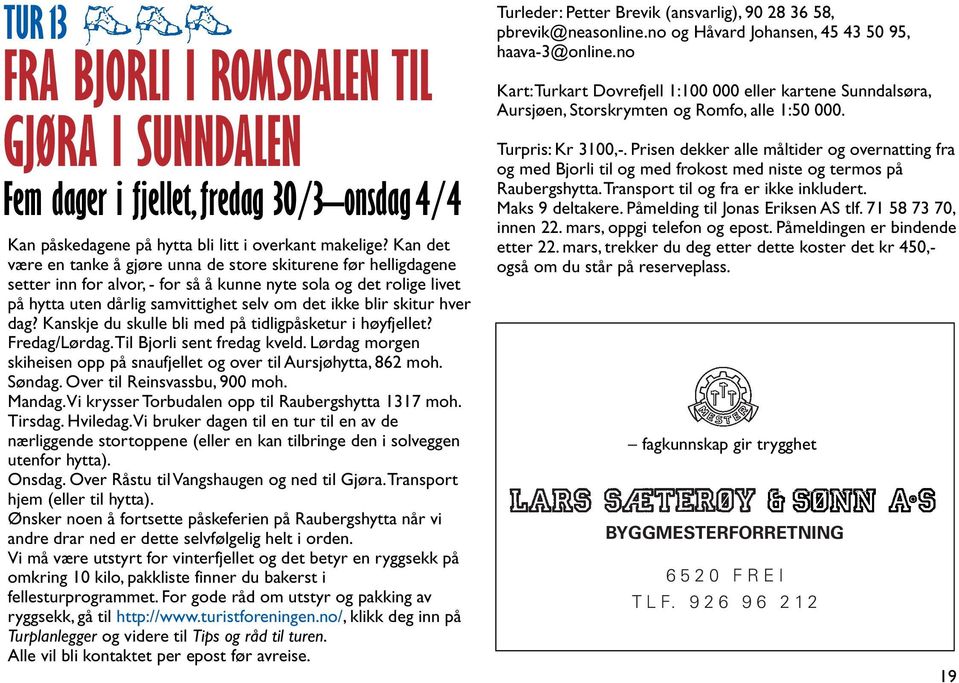 skitur hver dag? Kanskje du skulle bli med på tidligpåsketur i høyfjellet? Fredag/Lørdag.Til Bjorli sent fredag kveld. Lørdag morgen skiheisen opp på snaufjellet og over til Aursjøhytta, 862 moh.