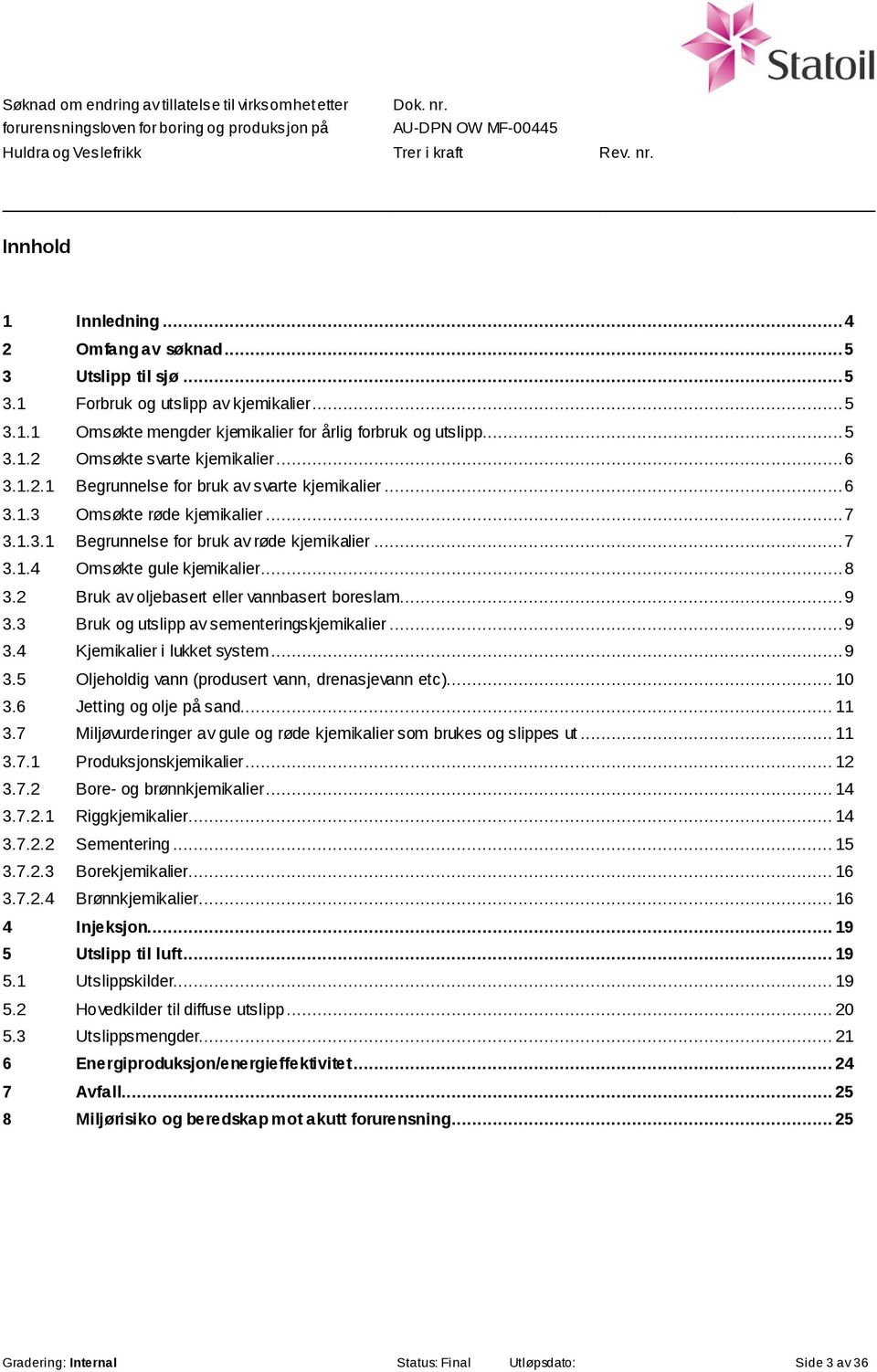 2 Bruk av oljebasert eller vannbasert boreslam... 9 3.3 Bruk og utslipp av sementeringskjemikalier... 9 3.4 Kjemikalier i lukket system... 9 3.5 Oljeholdig vann (produsert vann, drenasjevann etc).